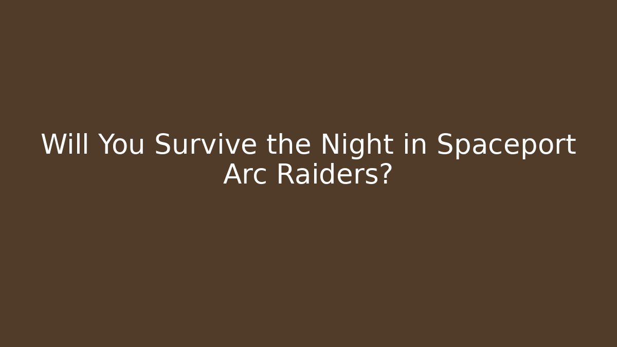 Will You Survive the Night in Spaceport Arc Raiders?