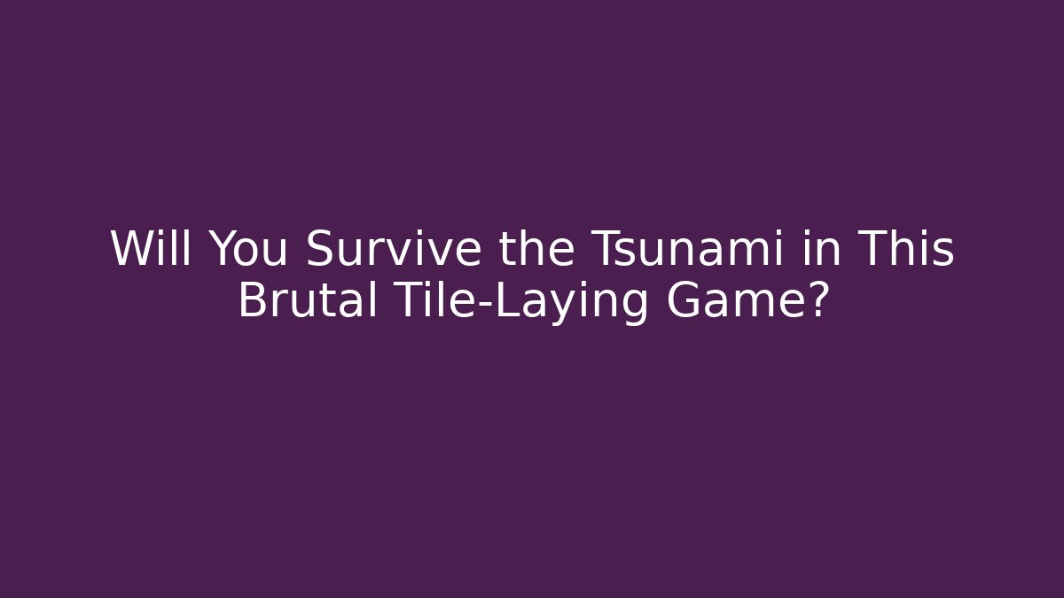 Will You Survive the Tsunami in This Brutal Tile-Laying Game?