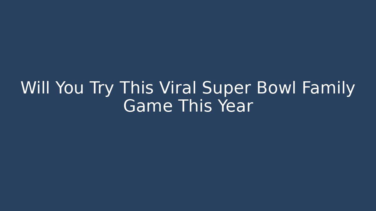 Will You Try This Viral Super Bowl Family Game This Year