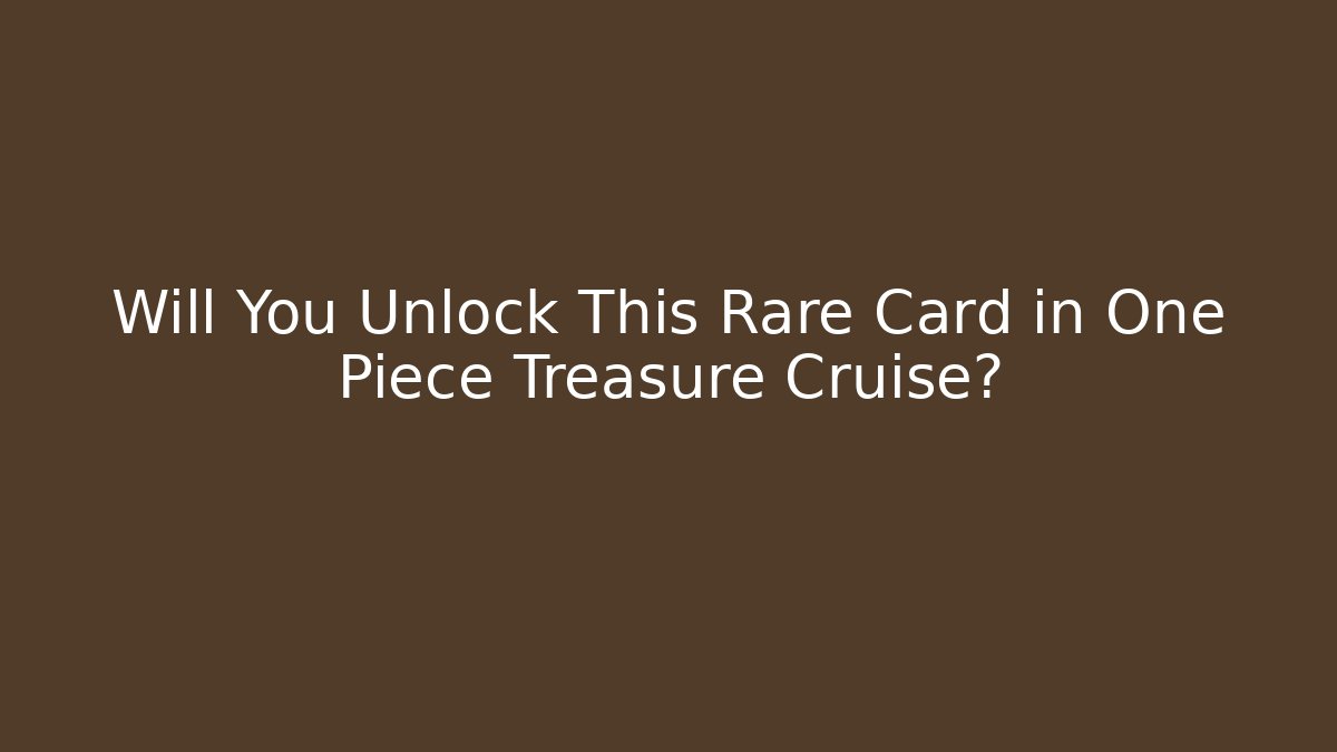 Will You Unlock This Rare Card in One Piece Treasure Cruise?