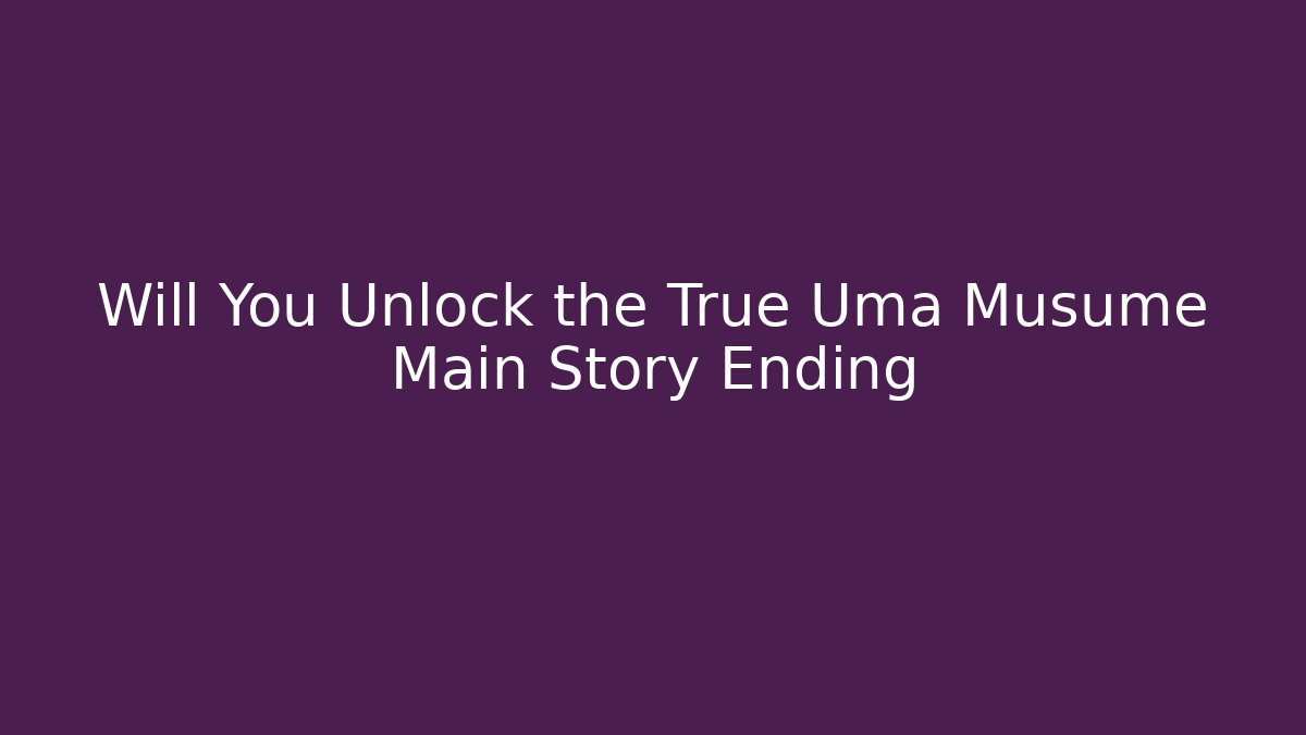 Will You Unlock the True Uma Musume Main Story Ending - Critter Realm