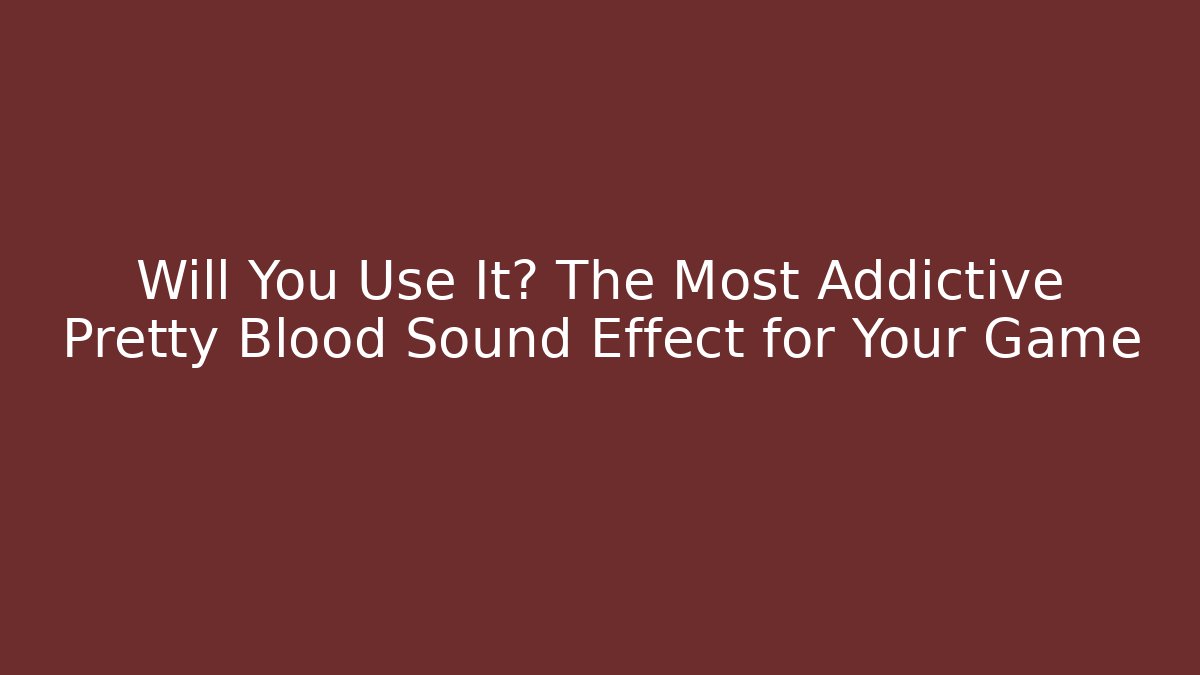Will You Use It? The Most Addictive Pretty Blood Sound Effect for Your Game
