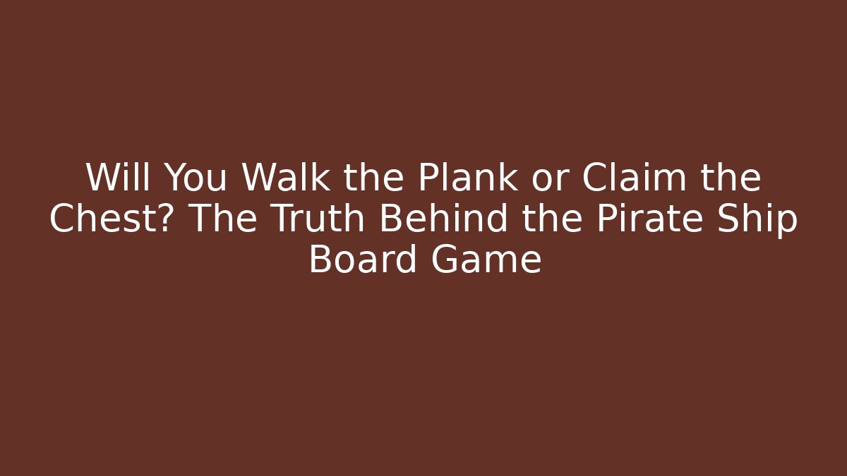 Will You Walk the Plank or Claim the Chest? The Truth Behind the Pirate Ship Board Game