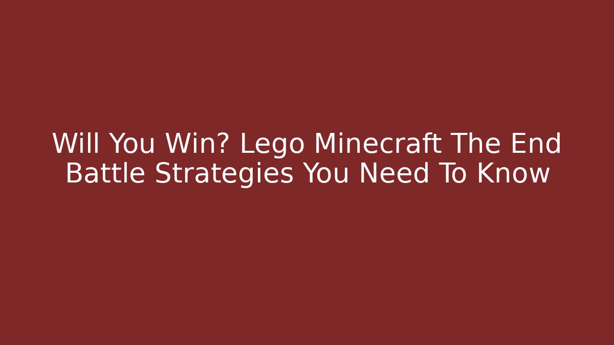 Will You Win? Lego Minecraft The End Battle Strategies You Need To Know