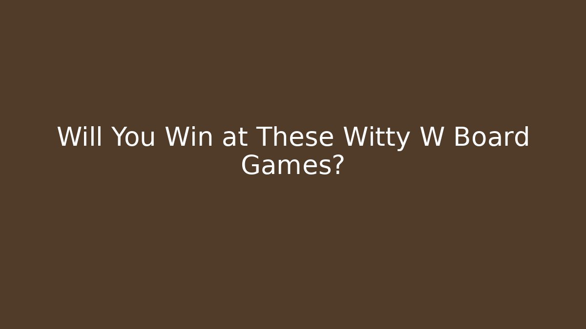 Will You Win at These Witty W Board Games?
