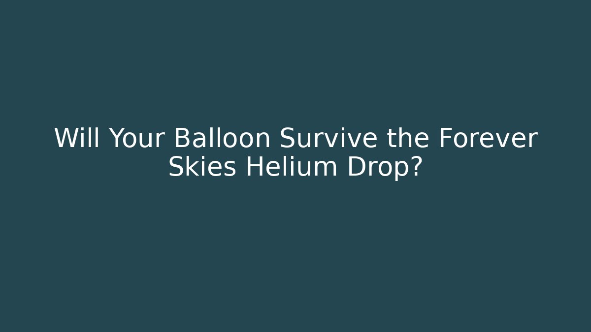 Will Your Balloon Survive the Forever Skies Helium Drop?