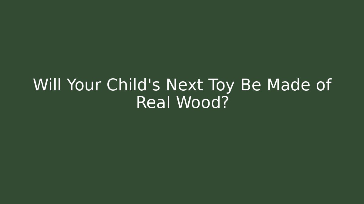 Will Your Child's Next Toy Be Made of Real Wood?