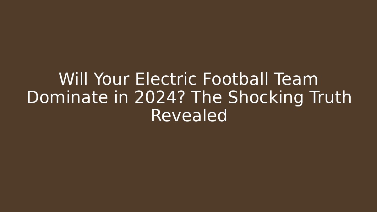 Will Your Electric Football Team Dominate in 2024? The Shocking Truth Revealed