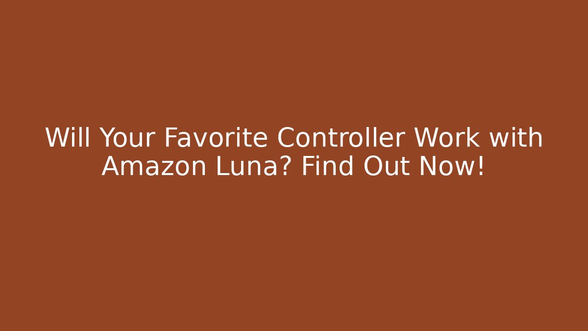 Will Your Favorite Controller Work with Amazon Luna? Find Out Now!