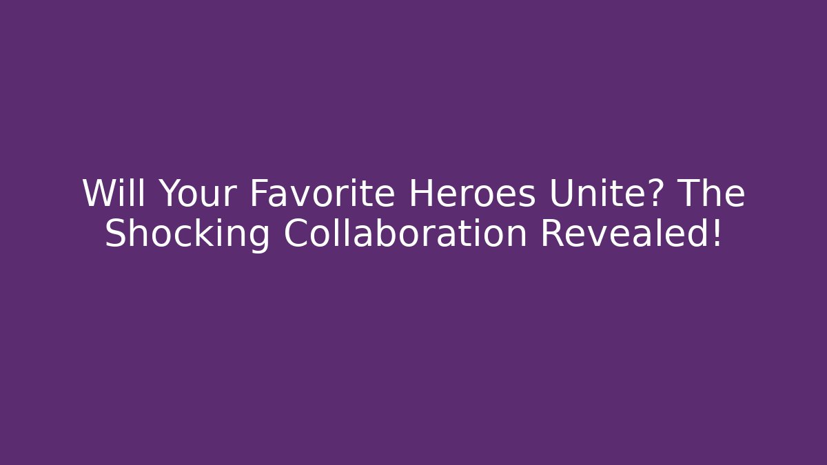 Will Your Favorite Heroes Unite? The Shocking Collaboration Revealed!