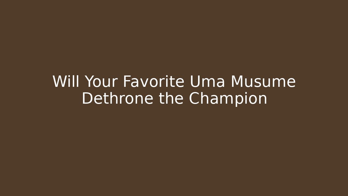 Will Your Favorite Uma Musume Dethrone the Champion