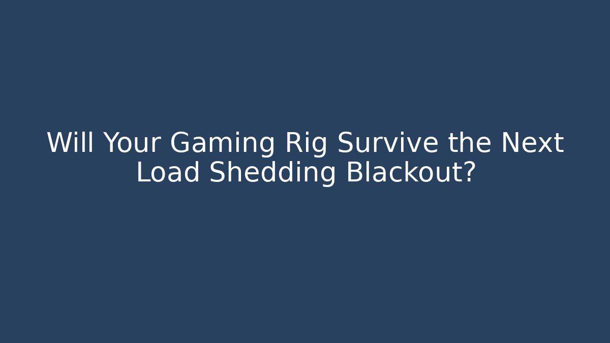 Will Your Gaming Rig Survive the Next Load Shedding Blackout?