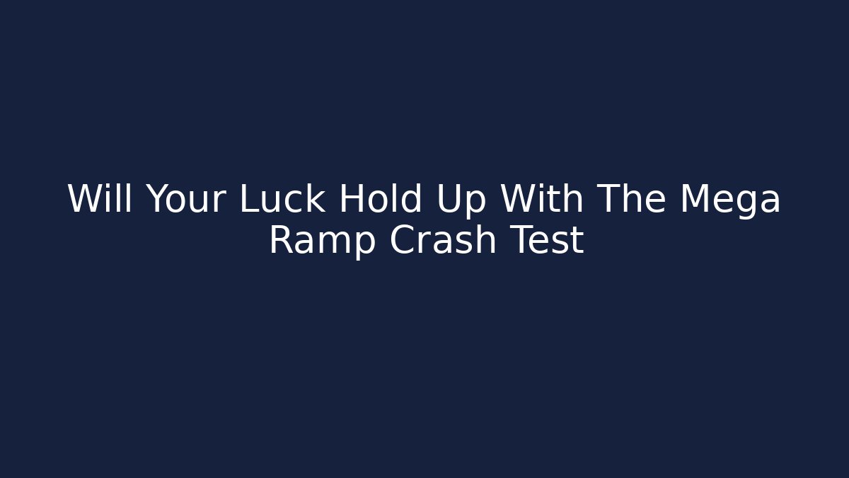 Will Your Luck Hold Up With The Mega Ramp Crash Test - Critter Realm
