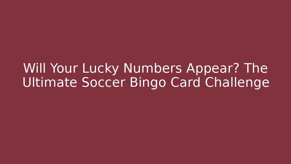 Will Your Lucky Numbers Appear? The Ultimate Soccer Bingo Card Challenge
