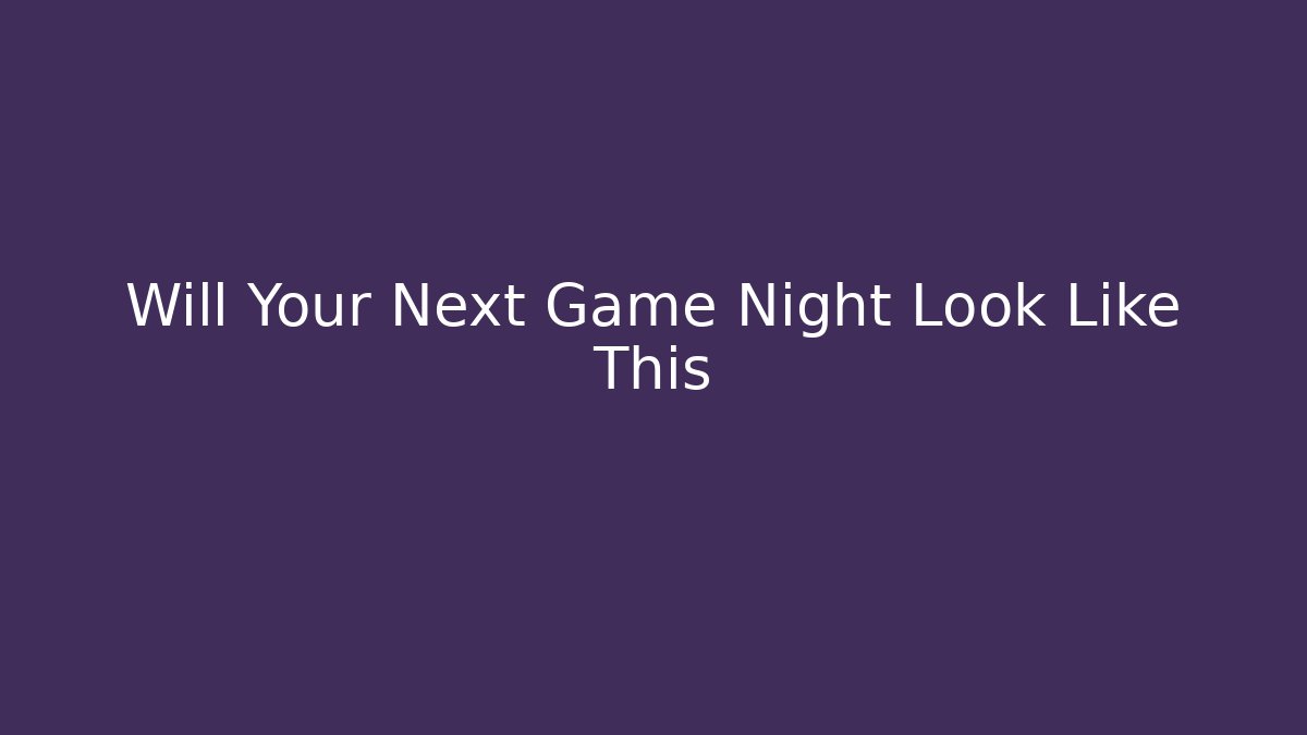 Will Your Next Game Night Look Like This