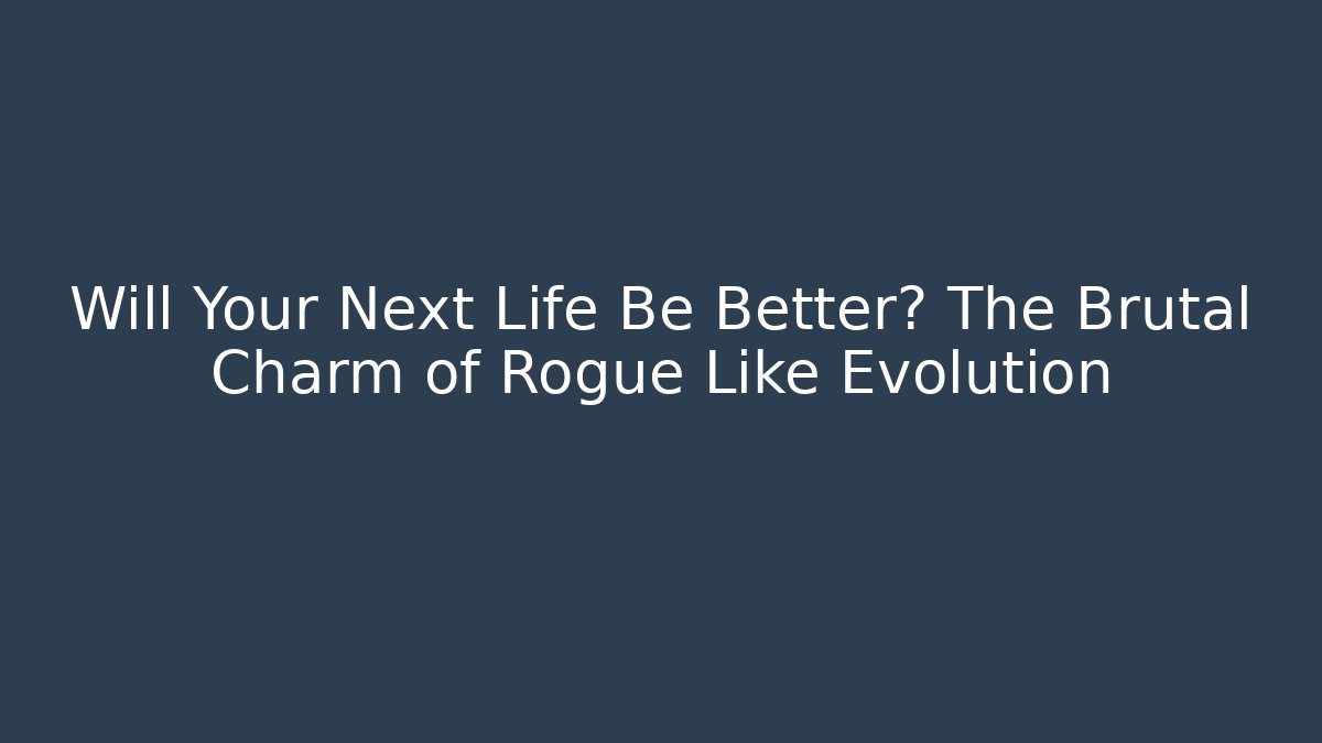 Will Your Next Life Be Better? The Brutal Charm of Rogue Like Evolution