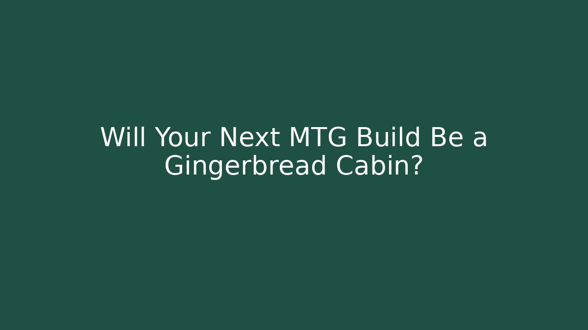 Will Your Next MTG Build Be a Gingerbread Cabin?
