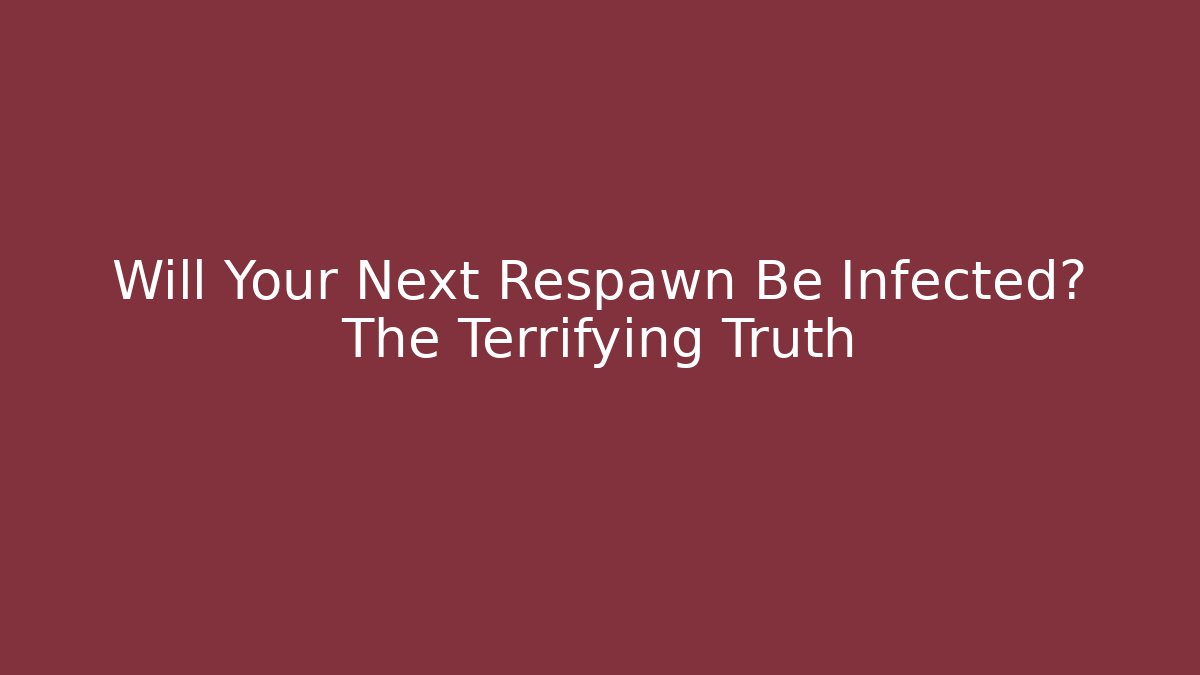 Will Your Next Respawn Be Infected? The Terrifying Truth
