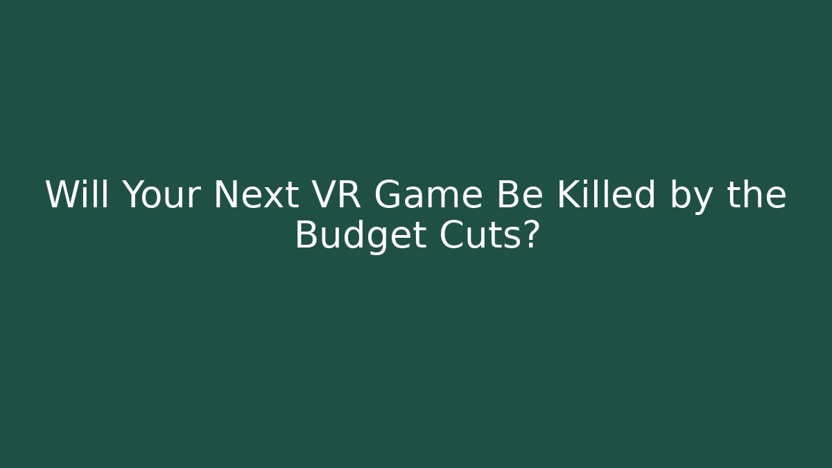 Will Your Next VR Game Be Killed by the Budget Cuts?