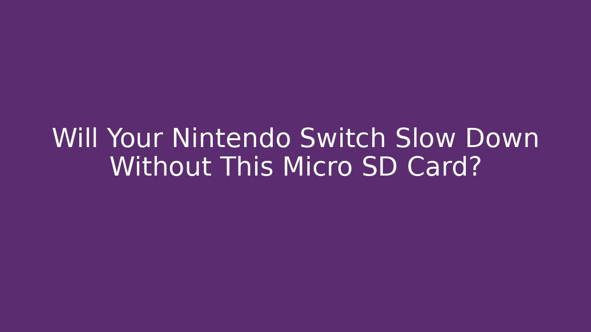 Will Your Nintendo Switch Slow Down Without This Micro SD Card?