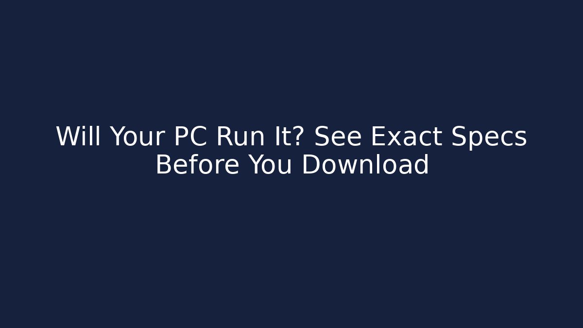 Will Your PC Run It? See Exact Specs Before You Download