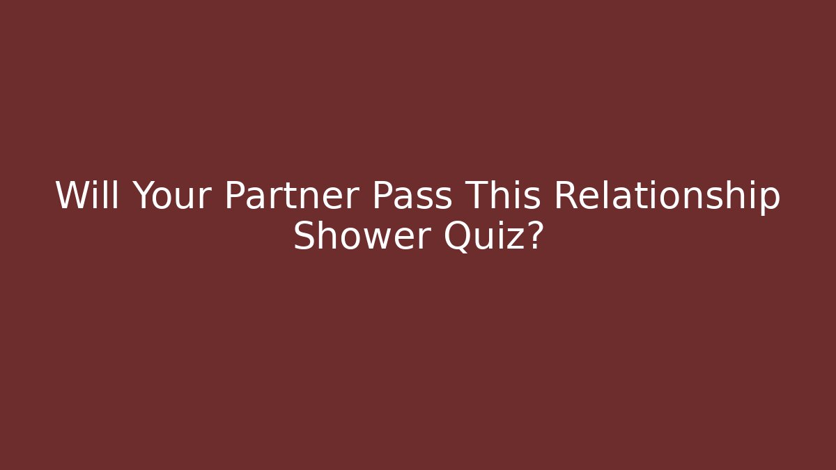 Will Your Partner Pass This Relationship Shower Quiz?