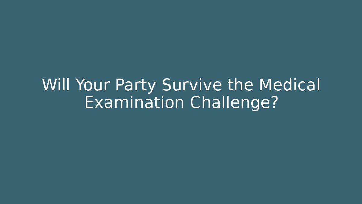 Will Your Party Survive the Medical Examination Challenge?