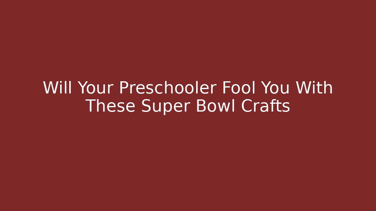 Will Your Preschooler Fool You With These Super Bowl Crafts