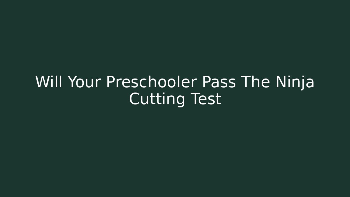 Will Your Preschooler Pass The Ninja Cutting Test