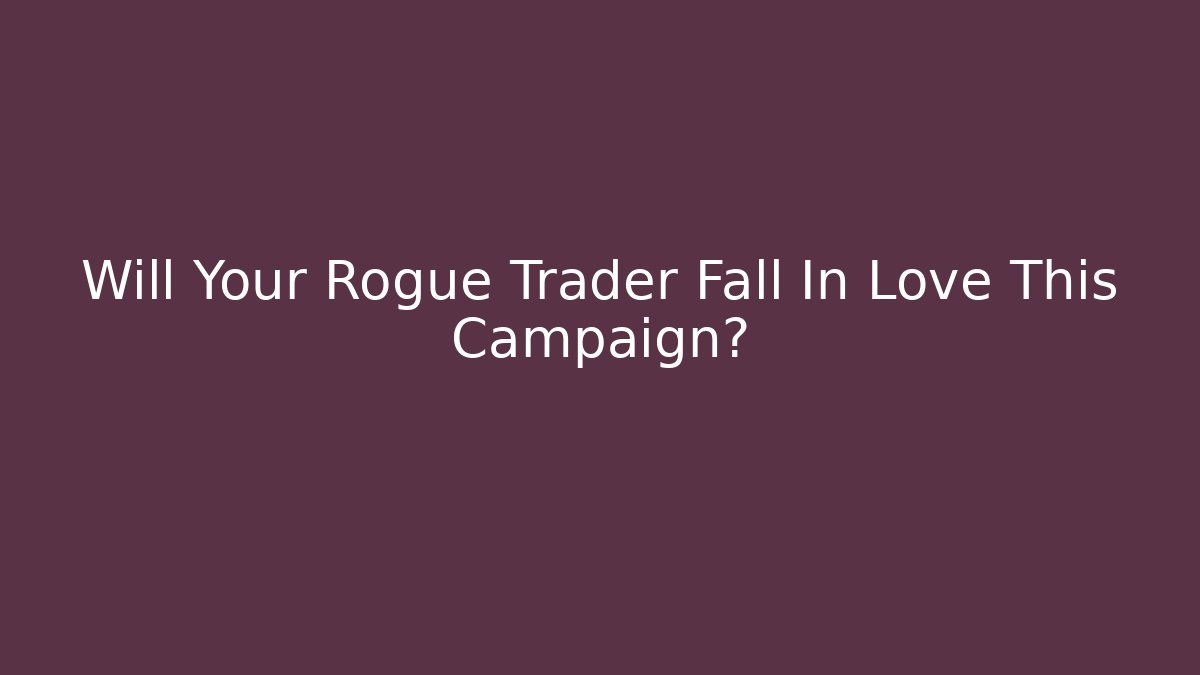 Will Your Rogue Trader Fall In Love This Campaign?