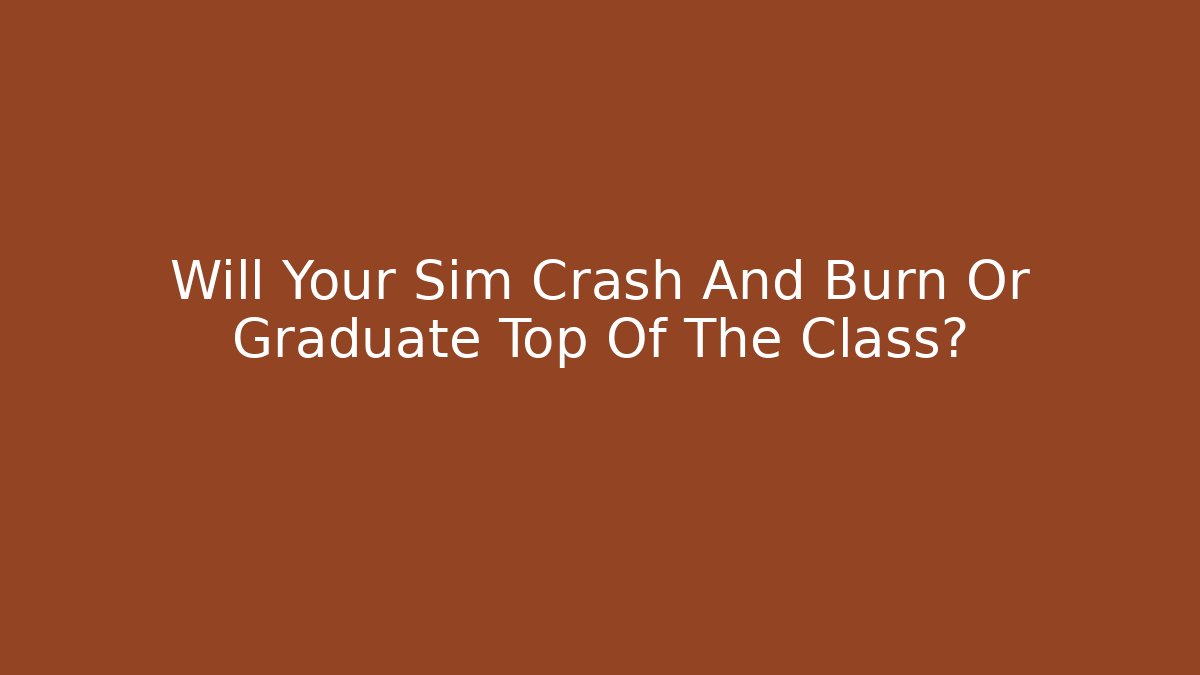 Will Your Sim Crash And Burn Or Graduate Top Of The Class?