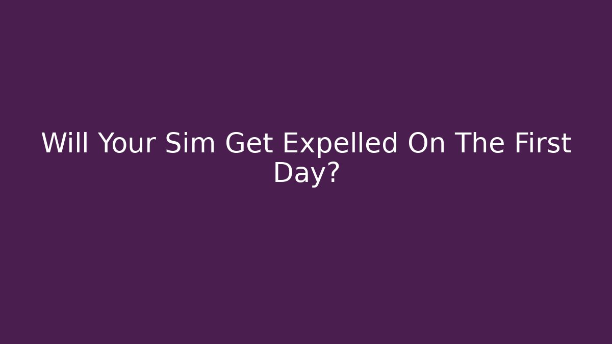 Will Your Sim Get Expelled On The First Day?