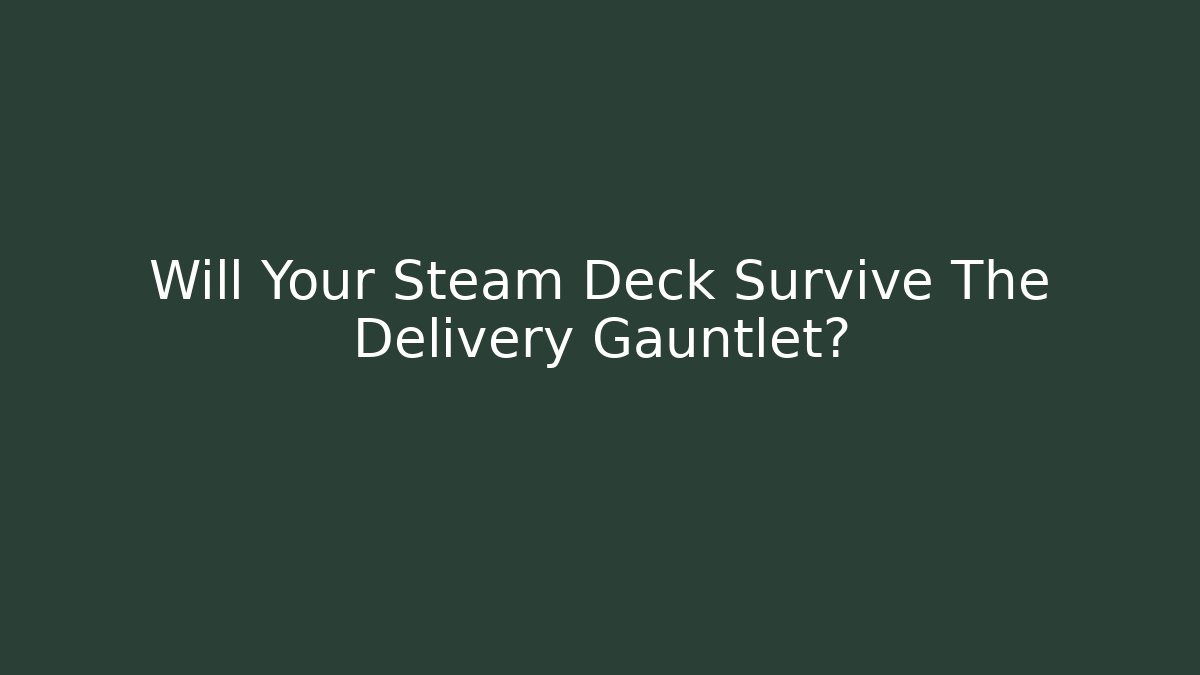 Will Your Steam Deck Survive The Delivery Gauntlet?