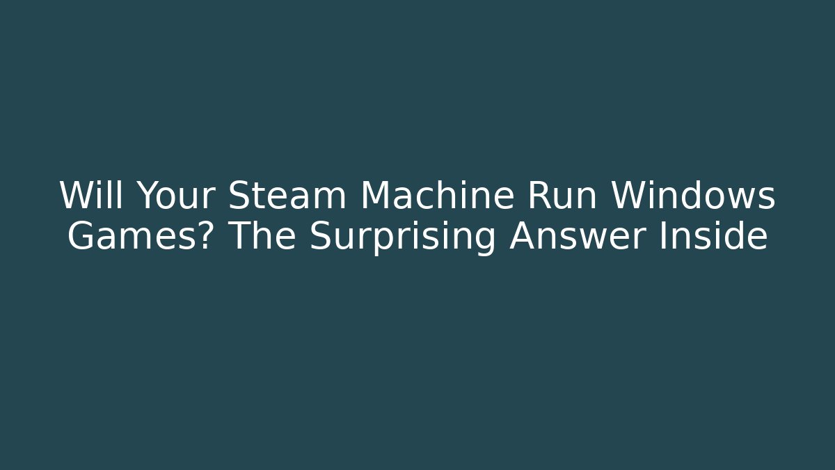 Will Your Steam Machine Run Windows Games? The Surprising Answer Inside