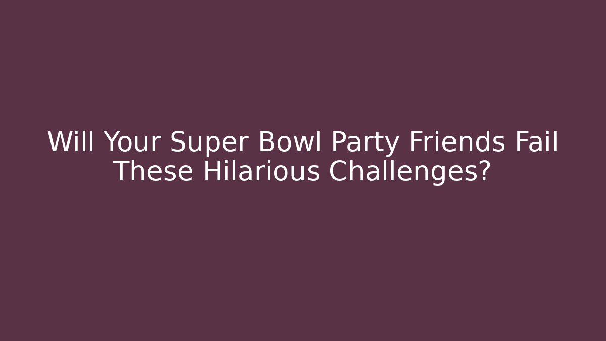 Will Your Super Bowl Party Friends Fail These Hilarious Challenges?