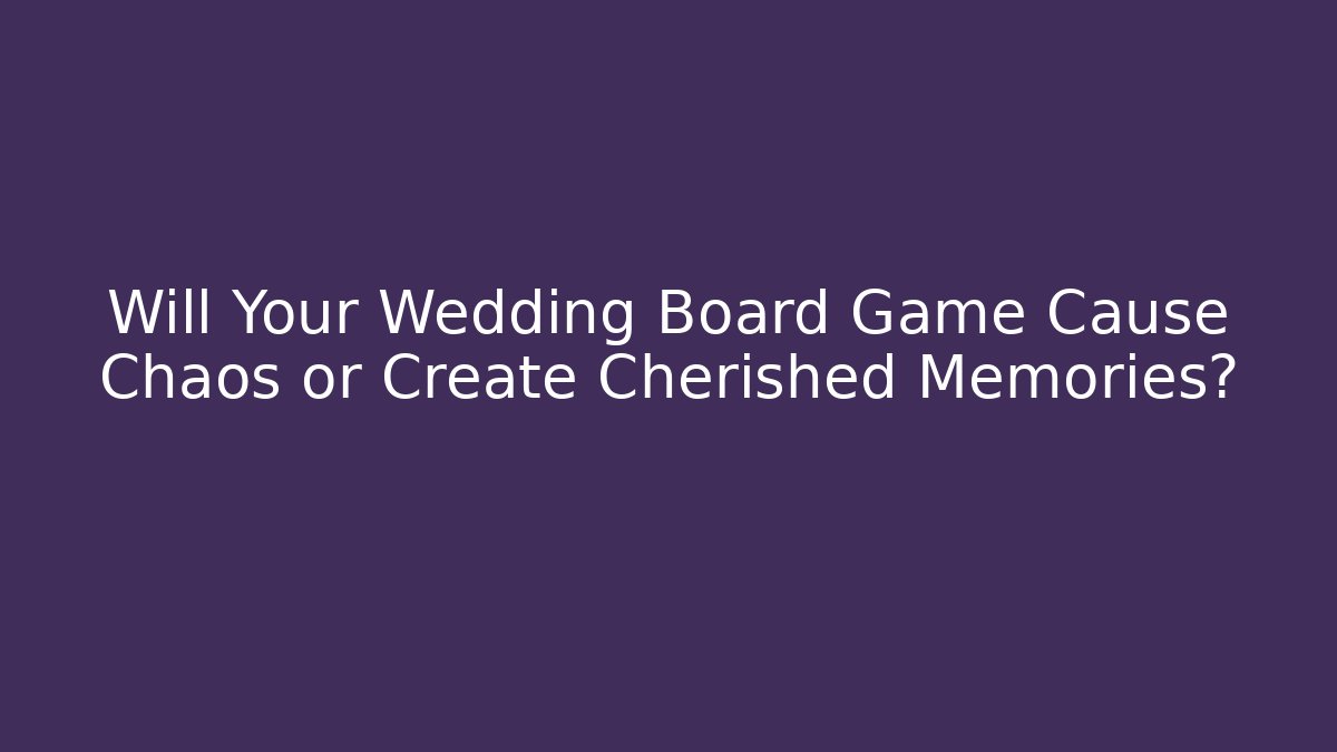 Will Your Wedding Board Game Cause Chaos or Create Cherished Memories?