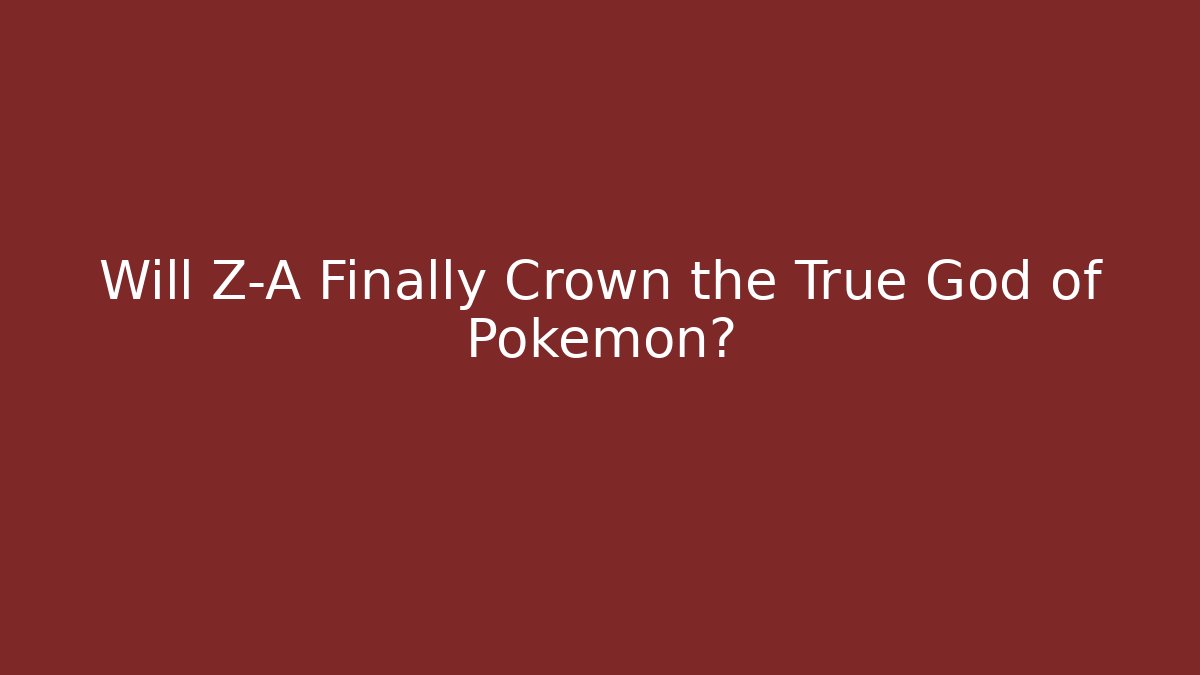 Will Z-A Finally Crown the True God of Pokémon?