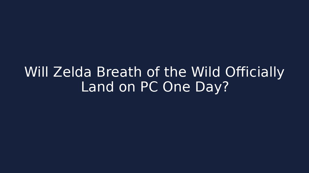 Will Zelda Breath of the Wild Officially Land on PC One Day?