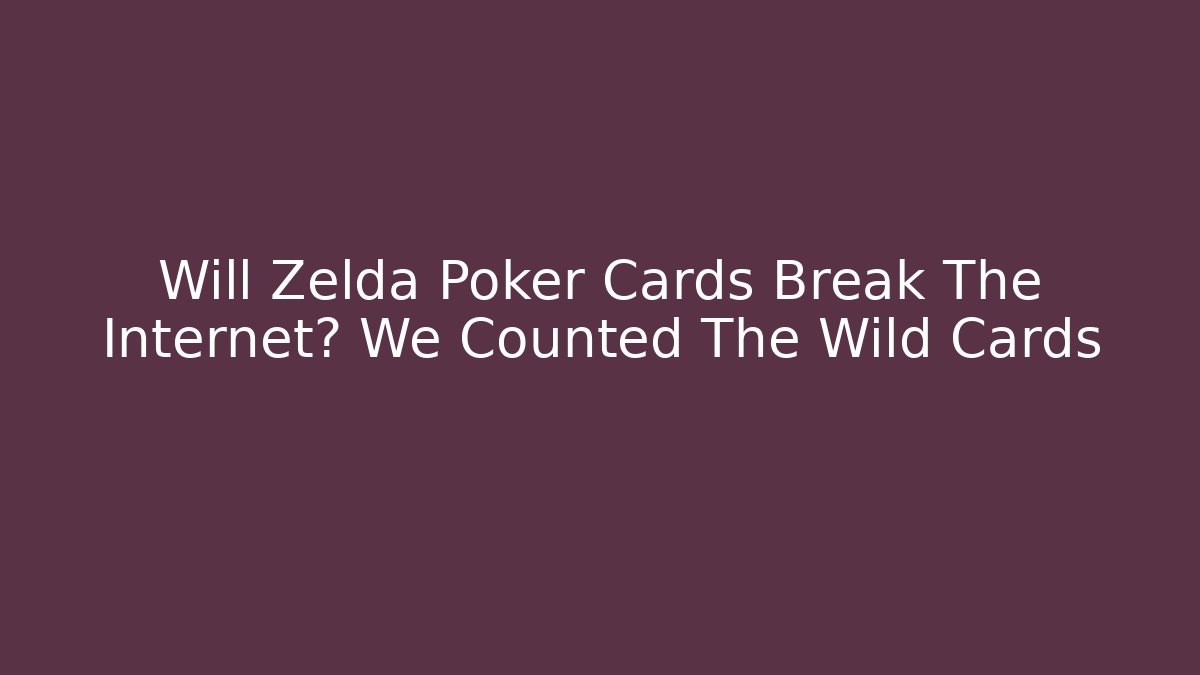 Will Zelda Poker Cards Break The Internet? We Counted The Wild Cards