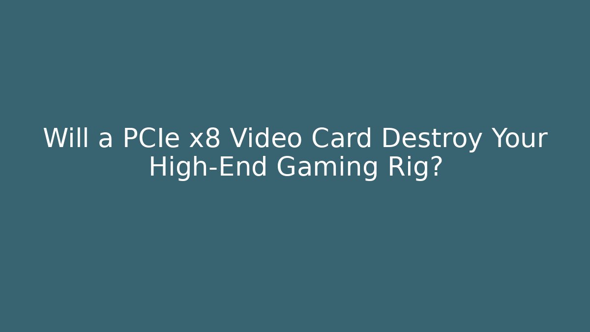 Will a PCIe x8 Video Card Destroy Your High-End Gaming Rig?