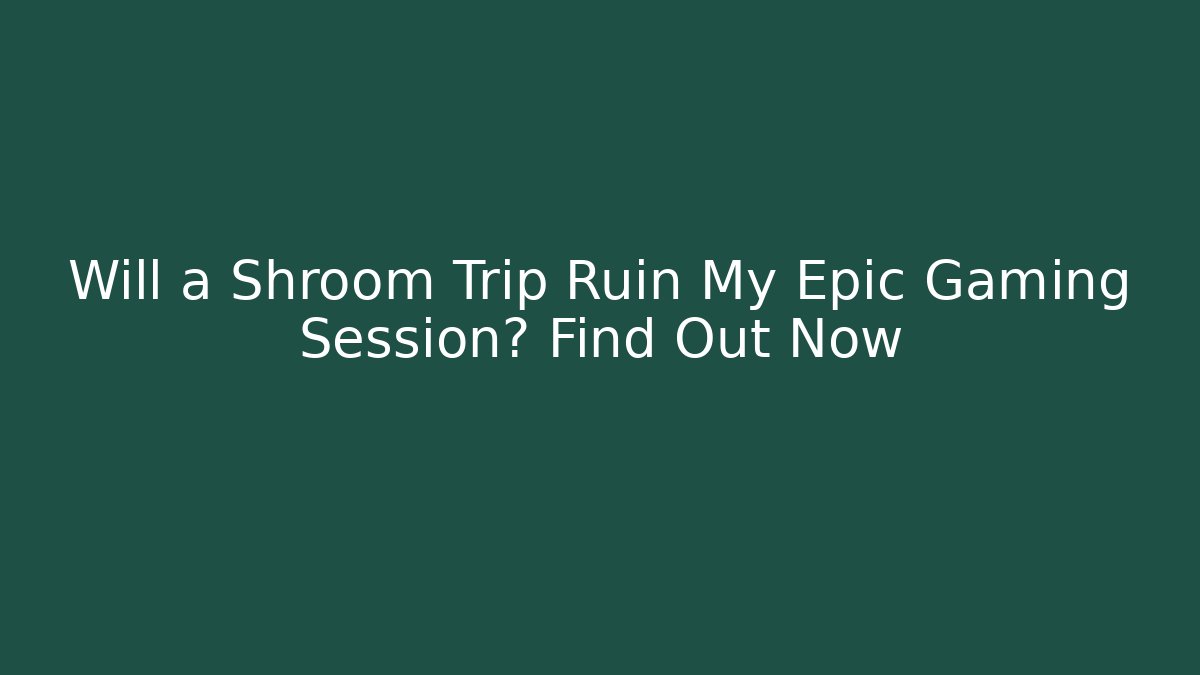 Will a Shroom Trip Ruin My Epic Gaming Session? Find Out Now