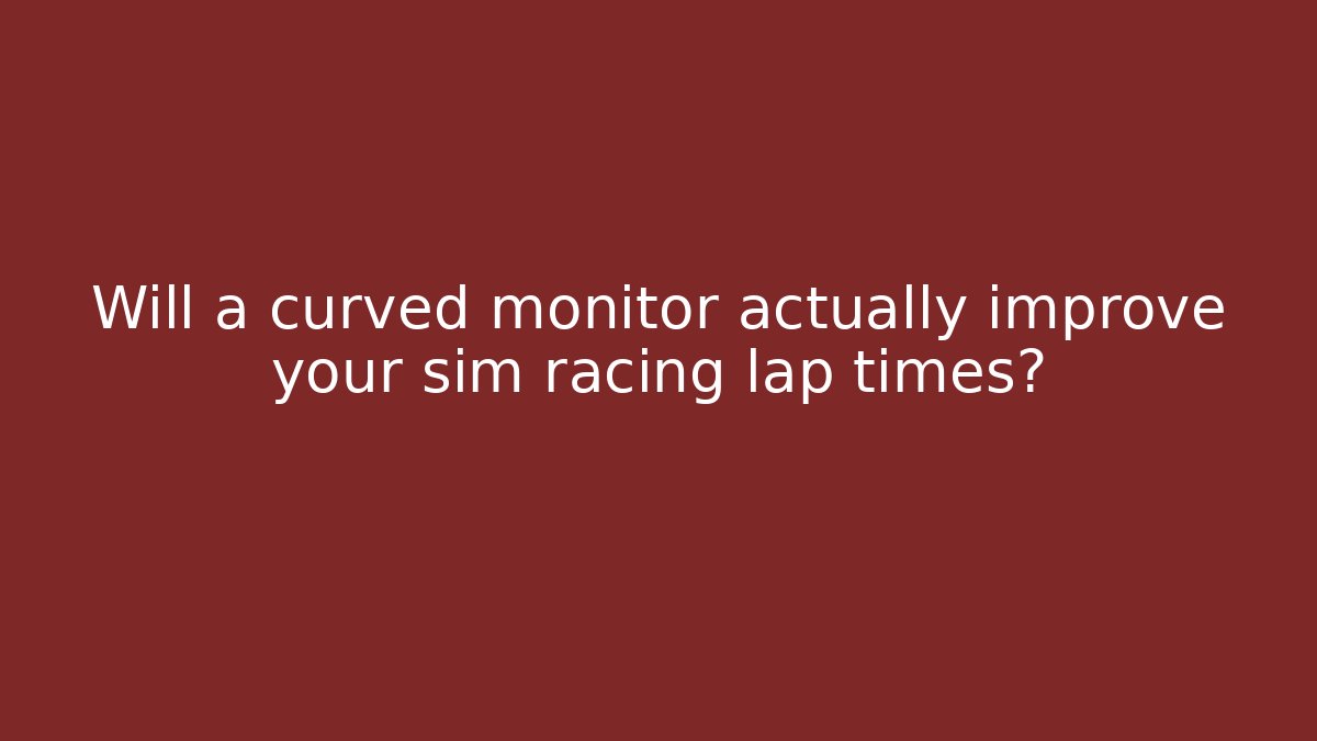 Will a curved monitor actually improve your sim racing lap times?