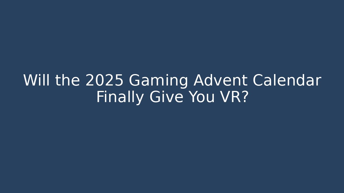 Will the 2025 Gaming Advent Calendar Finally Give You VR?