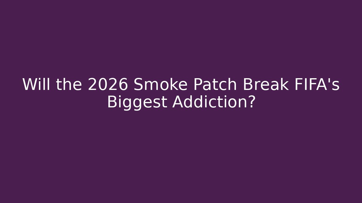Will the 2026 Smoke Patch Break FIFA's Biggest Addiction?