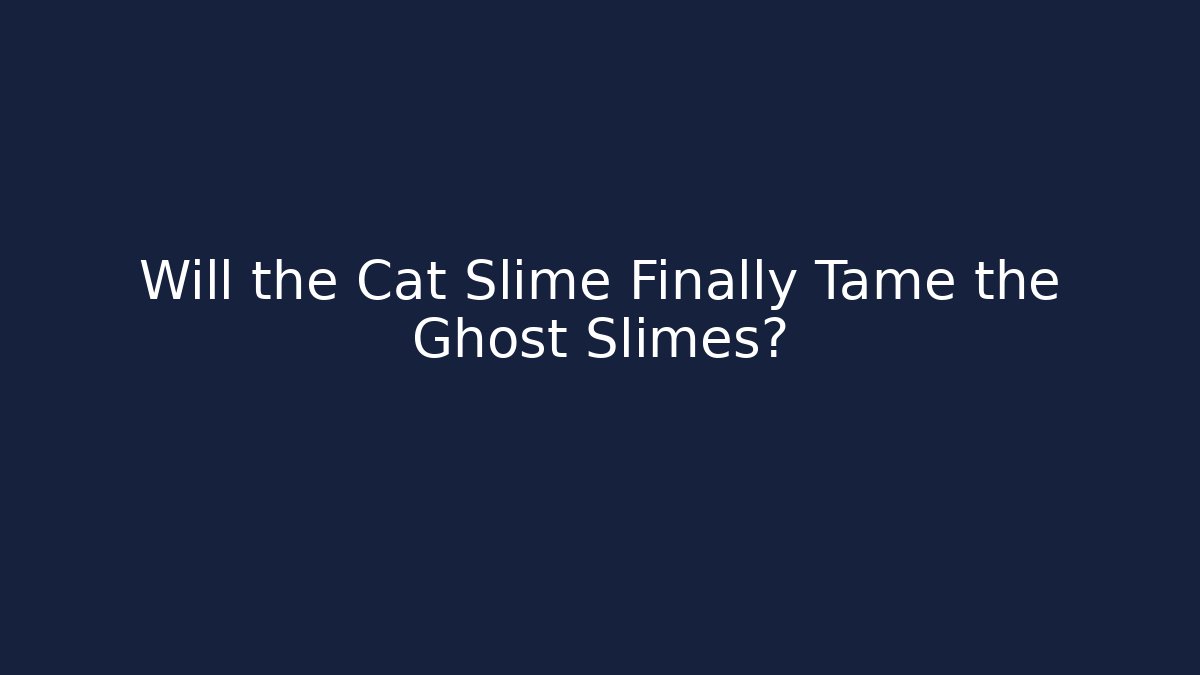 Will the Cat Slime Finally Tame the Ghost Slimes?