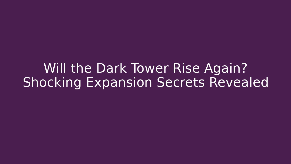 Will the Dark Tower Rise Again? Shocking Expansion Secrets Revealed