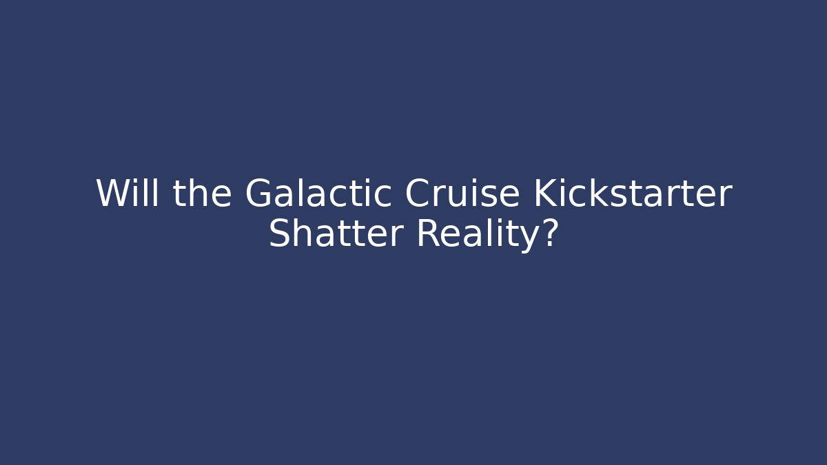 Will the Galactic Cruise Kickstarter Shatter Reality?
