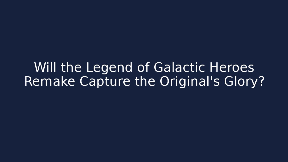 Will the Legend of Galactic Heroes Remake Capture the Original's Glory?