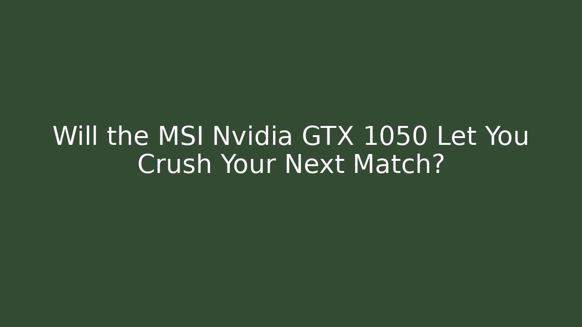 Will the MSI Nvidia GTX 1050 Let You Crush Your Next Match?