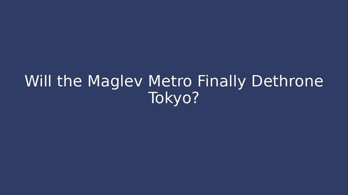 Will the Maglev Metro Finally Dethrone Tokyo? - Critter Realm